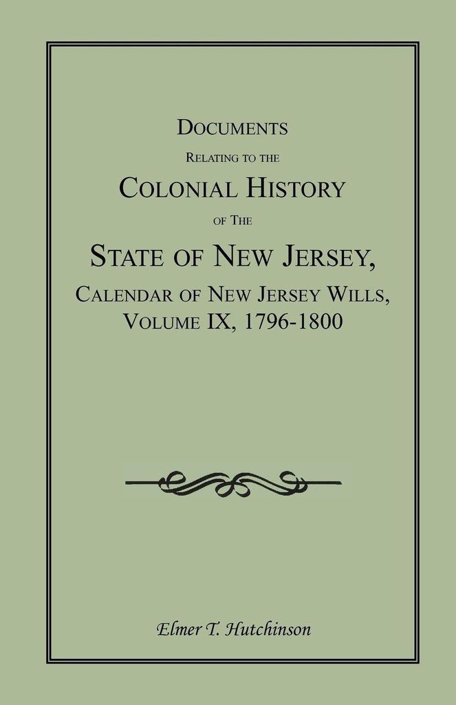 Documents Relating to the Colonial History of the State of New Jersey, Calendar of New Jersey Wills, Volume IX, 1796-1800