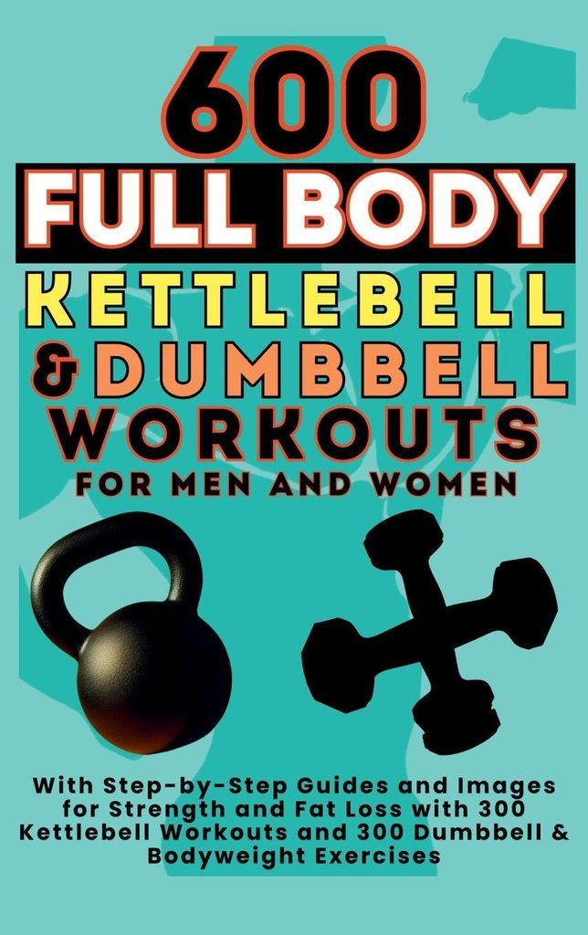 600 Ganzkörper-Kettlebell- und Kurzhantel-Workouts für Männer und Frauen