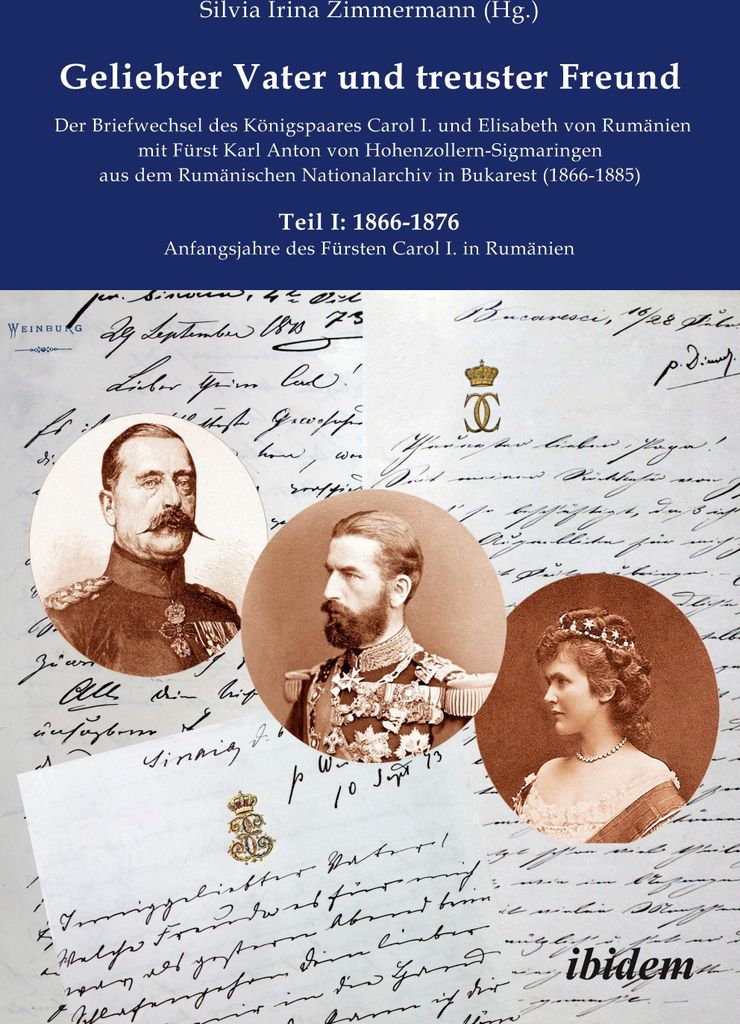 Geliebter Vater und treuster Freund - Der Briefwechsel des Königspaares Carol I. und Elisabeth von Rumänien mit Fürst Karl Anton von Hohenzoller...