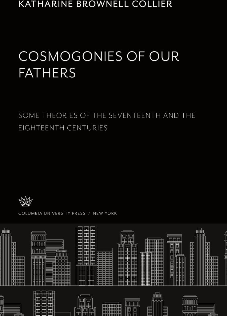 Cosmogonies of Our Fathers. some Theories of the Seventeenth and the Eighteenth Centuries