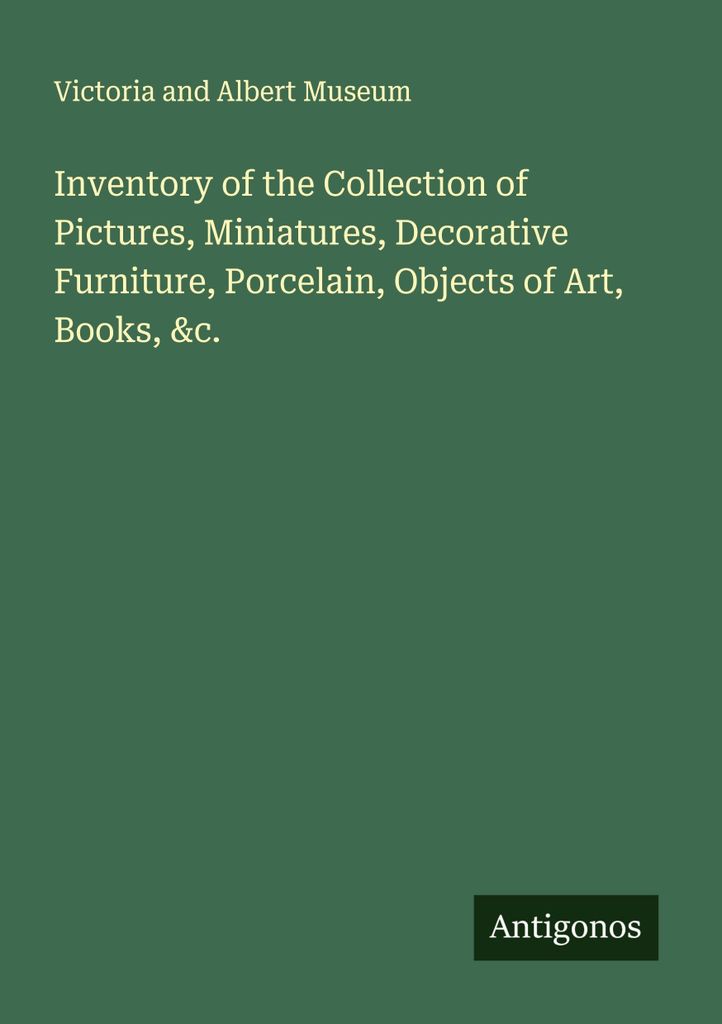 Inventory of the Collection of Pictures, Miniatures, Decorative Furniture, Porcelain, Objects of Art, Books, &c.
