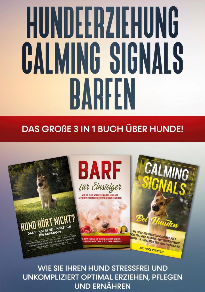 Hundeerziehung | Calming Signals | Barfen: Das große 3 in 1 Buch über Hunde! - Wie Sie Ihren Hund stressfrei und unkompliziert optimal erziehen, ...