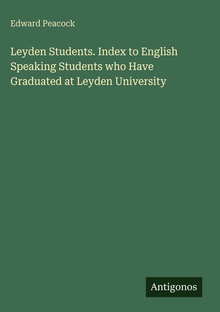 Leydener Studenten. Index für englischsprachige Studenten, die ihren Abschluss an der Universität Leyden gemacht haben