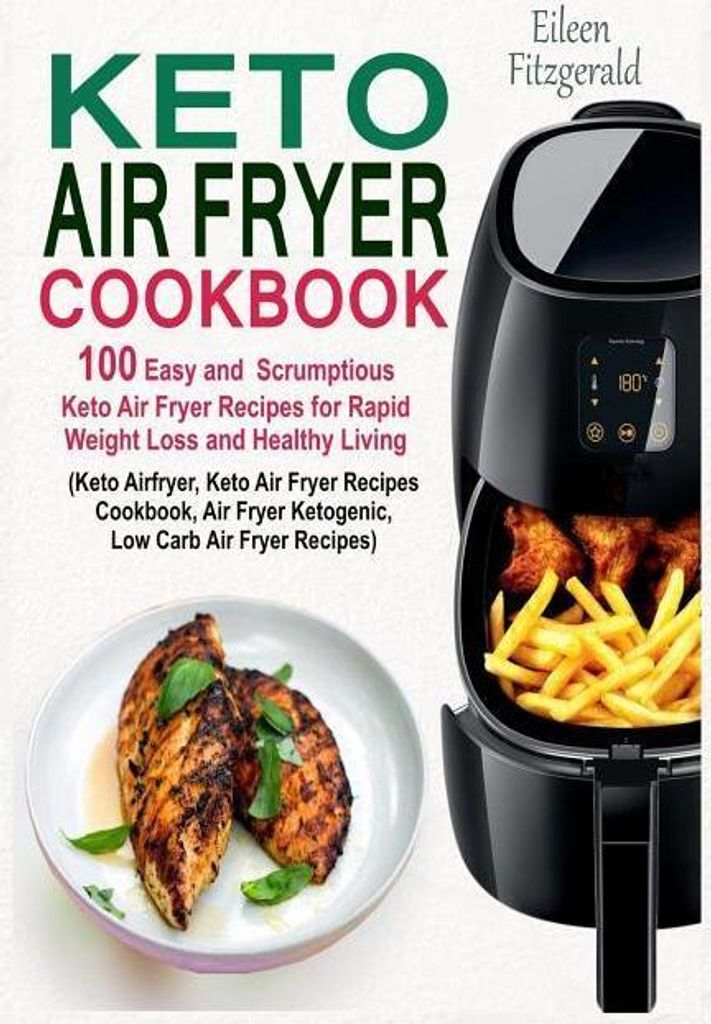 Keto Air Fryer Cookbook: 100 Easy and Scrumptious Keto Air Fryer Recipes for Rapid Weight Loss and Healthy Living (Keto Airfryer, Keto Air Frye