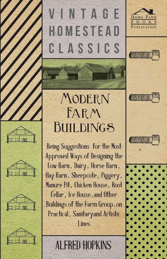 Modern Farm Buildings - Being Suggestions for the Most Approved Ways of Designing the Cow Barn, Dairy, Horse Barn, Hay Barn, Sheepcote, Piggery, Ma...