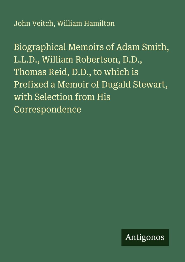 Biographische Memoiren von Adam Smith, L.L.D., William Robertson, D.D., Thomas Reid, D.D., denen ein Memoir von Dugald Stewart mit einer Auswahl au...