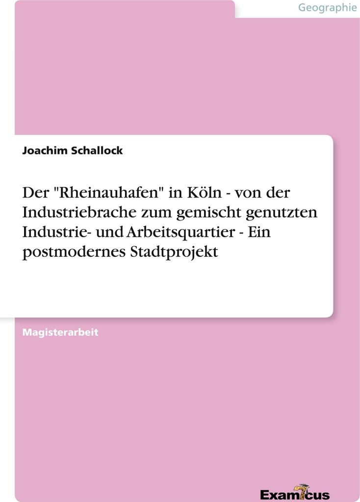 Der \Rheinauhafen\" in Köln - von der Industriebrache zum gemischt genutzten Industrie- und Arbeitsquartier - Ein postmodernes Stadtprojekt"