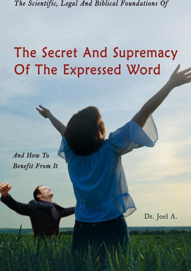 The Scientific, Legal and Biblical Foundations of the Secret and Supremacy of the Expressed Word and How to Benefit from It