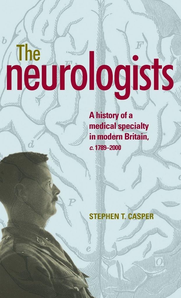 The Neurologists: A History of a Medical Specialty in Modern Britain, C.17892000