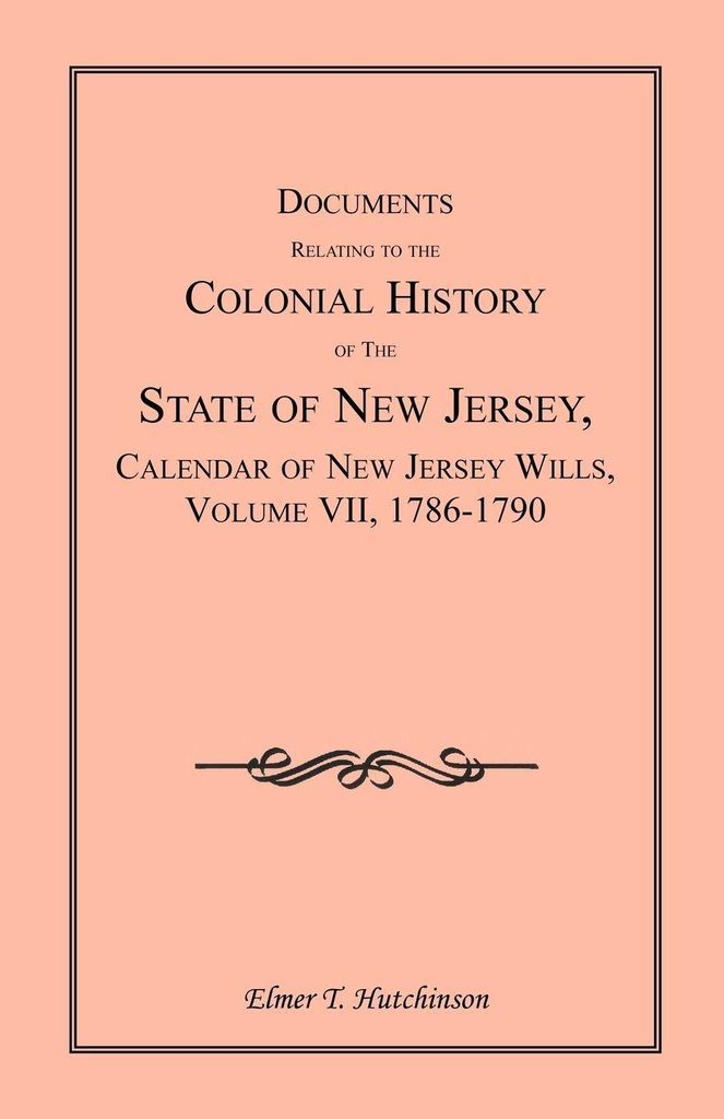 Documents Relating to the Colonial History of the State of New Jersey, Calendar of New Jersey Wills, Volume VII
