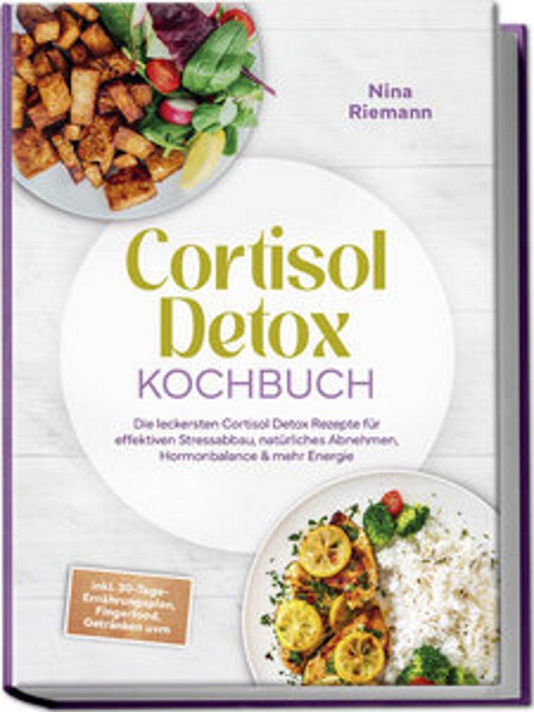 Cortisol Detox Kochbuch: Die leckersten Cortisol Detox Rezepte für effektiven Stressabbau, natürliches Abnehmen, Hormonbalance & mehr Energie - i...