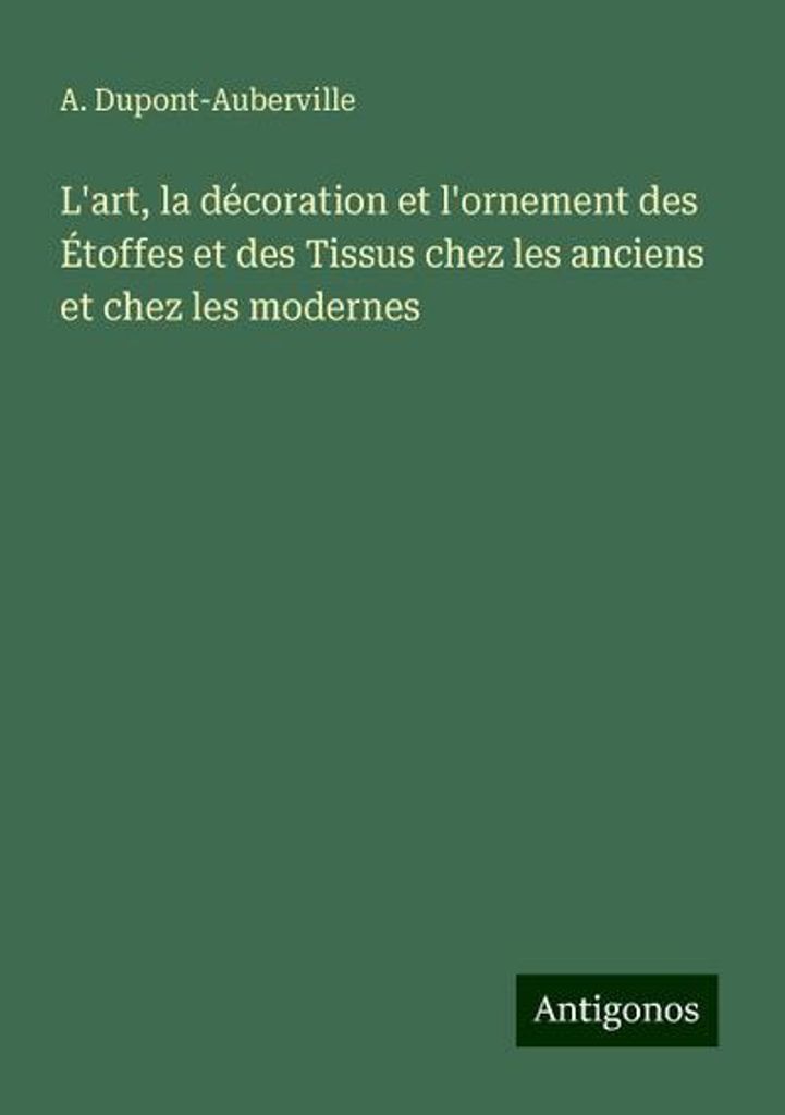 Die Kunst, die Dekoration und die Verzierung von Stoffen und Geweben bei den Alten und bei den Modernen