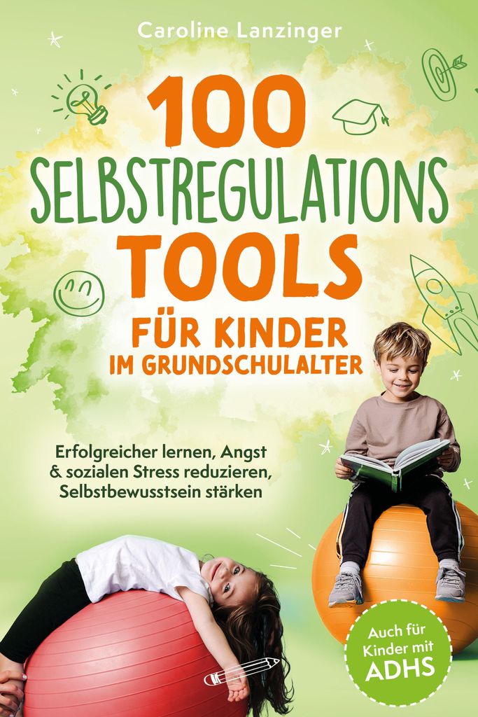 100 Selbstregulations-Tools für Kinder im Grundschulalter | Erfolgreicher lernen, Angst & sozialen Stress reduzieren, Selbstbewusstsein stärken |...