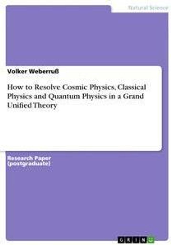 How to Resolve Cosmic Physics, Classical Physics and Quantum Physics in a Grand Unified Theory