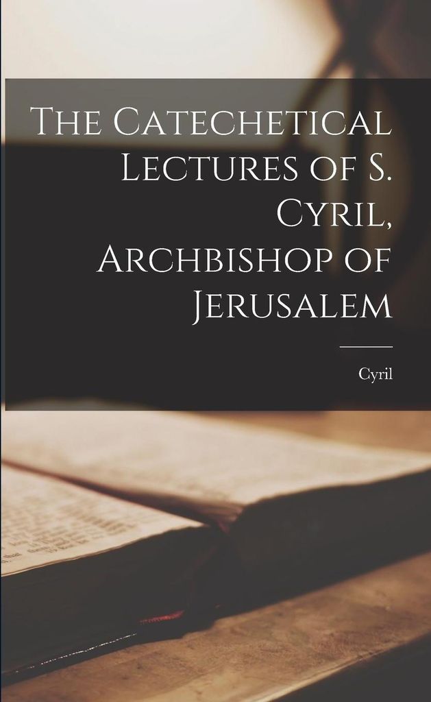 The Catechetical Lectures of S. Cyril, Archbishop of Jerusalem