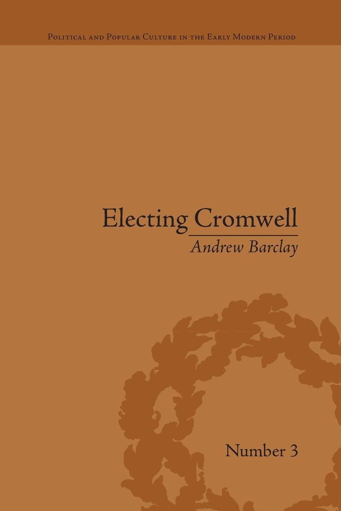 Electing Cromwell : The Making of a Politician, Barclay, Andrew ,,