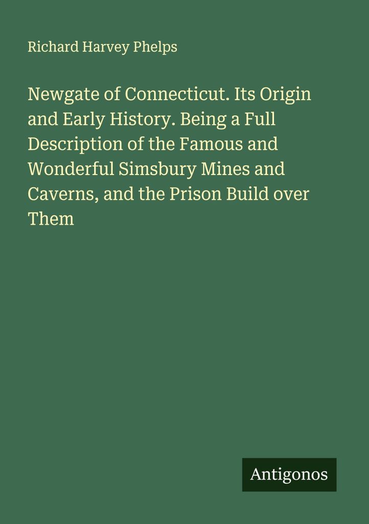 Newgate of Connecticut. Its Origin and Early History. Being a Full Description of the Famous and Wonderful Simsbury Mines and Caverns, and the Pris...