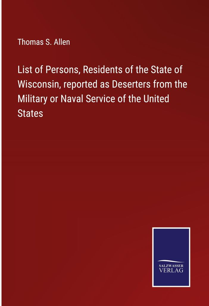 List of Persons, Residents of the State of Wisconsin, reported as Deserters from the Military or Naval Service of the United States