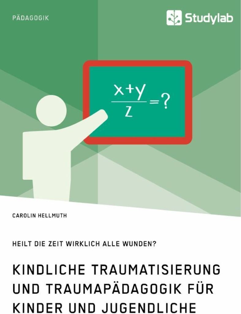 Kindliche Traumatisierung und Traumapädagogik für Kinder und Jugendliche. Heilt die Zeit wirklich alle Wunden?