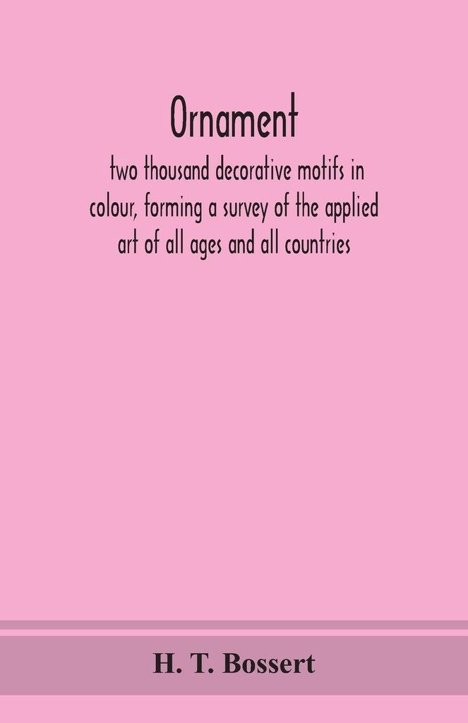 Ornament, Two Thousand Decorative Motifs In Colour, Forming A Survey Of The Applied Art Of All Ages And All Countries