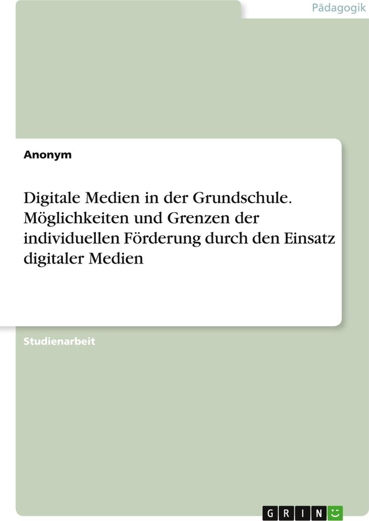 Digitale Medien in der Grundschule. Möglichkeiten und Grenzen der individuellen Förderung durch den Einsatz digitaler Medien