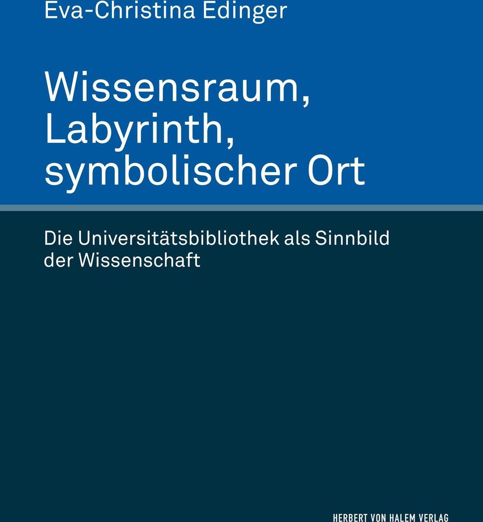 Wissensraum, Labyrinth, symbolischer Ort. Die Universitätsbibliothek als Sinnbild der Wissenschaft
