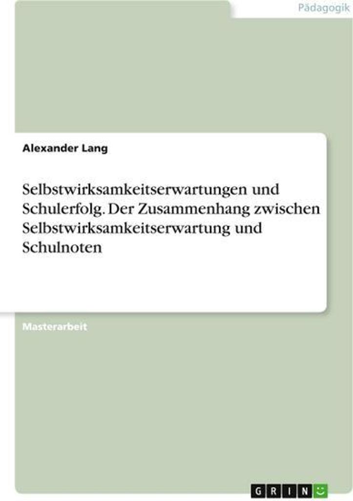 Selbstwirksamkeitserwartungen und Schulerfolg. Der Zusammenhang zwischen Selbstwirksamkeitserwartung und Schulnoten