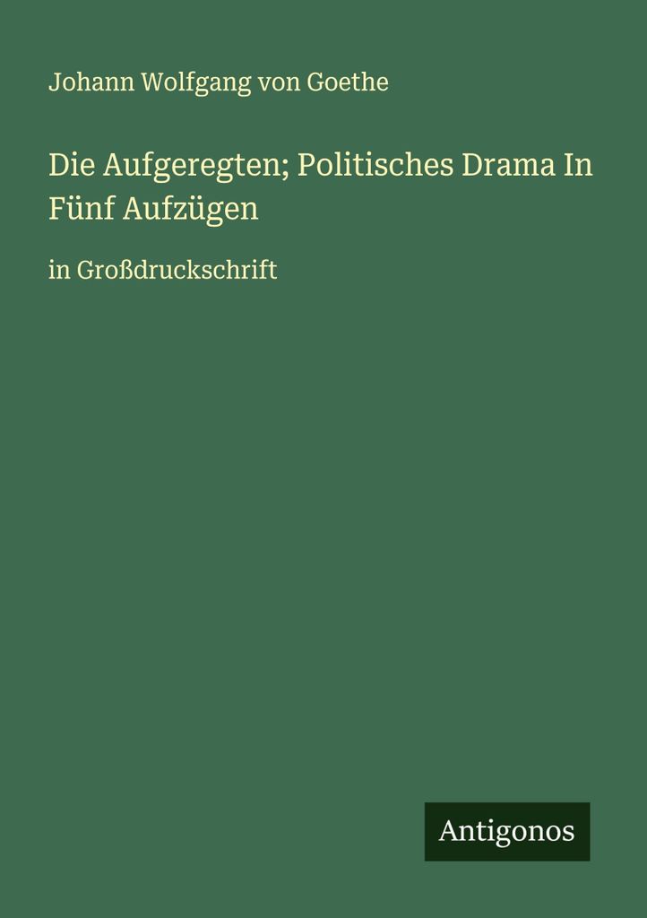 Die Aufgeregten; Politisches Drama In Fünf Aufzügen
