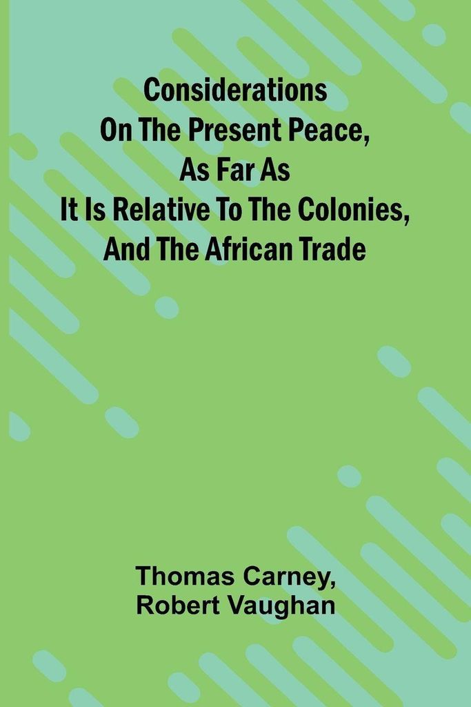 Considerations on the present peace, as far as it is relative to the colonies, and the African trade