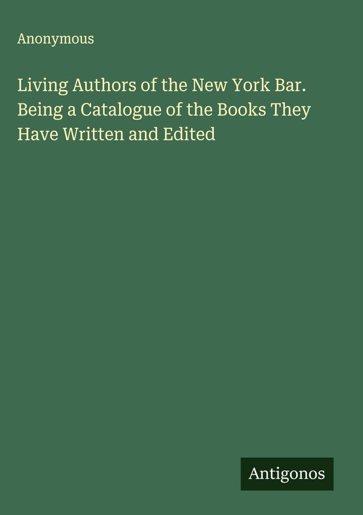 Living Authors of the New York Bar. Being a Catalogue of the Books They Have Written and Edited