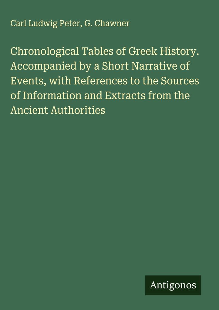 Chronologische Tafeln der griechischen Geschichte. Begleitet von einer kurzen Erzählung der Ereignisse, mit Verweisen auf die Informationsquellen ...