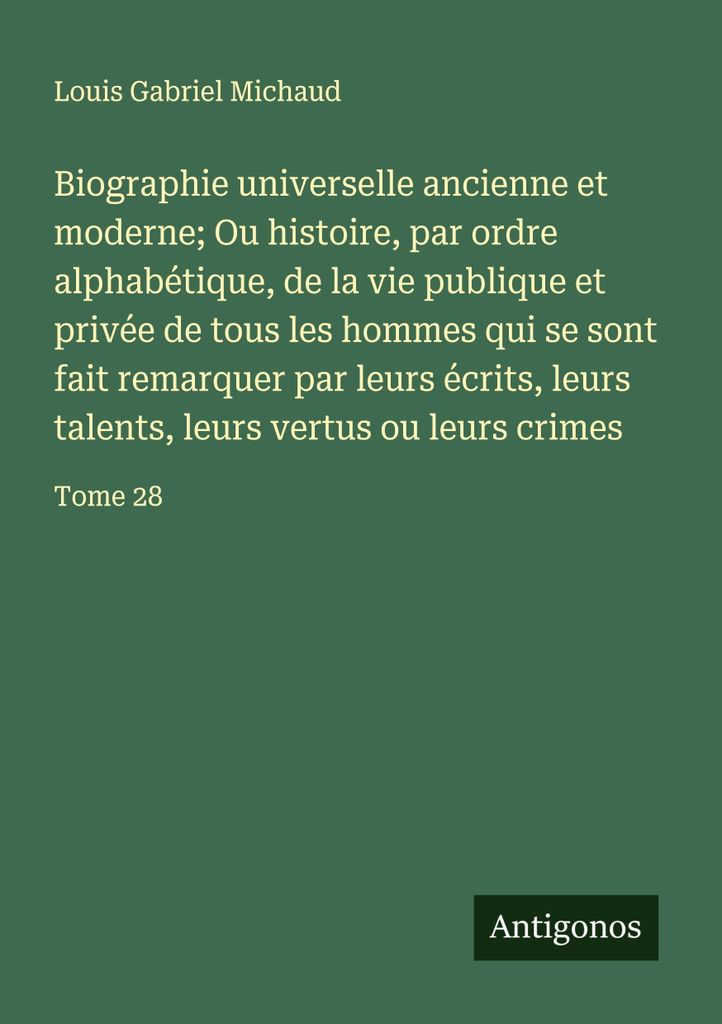 Alte und moderne Universalbiografie Oder alphabetisch geordnete Geschichte des öffentlichen und privaten Lebens aller Männer, die sich durch ihre...