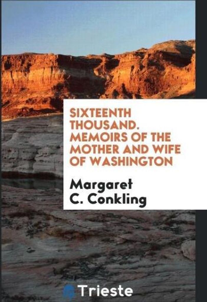Sixteenth Thousand. Memoirs of the Mother and Wife of Washington
