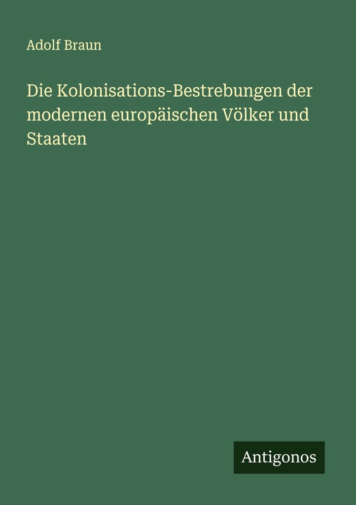 Die Kolonisations-Bestrebungen der modernen europäischen Völker und Staaten