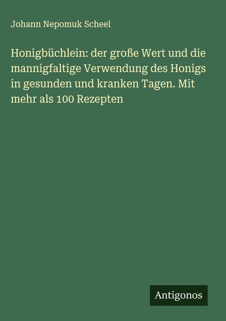Honigbüchlein: der große Wert und die mannigfaltige Verwendung des Honigs in gesunden und kranken Tagen. Mit mehr als 100 Rezepten