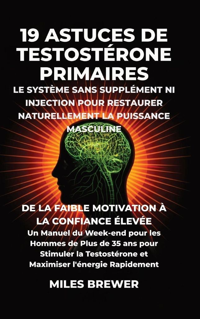 19 Astuces de Testostérone Primaires- Le Système Sans Supplément Ni Injection pour Restaurer Naturellement la Puissance Masculine