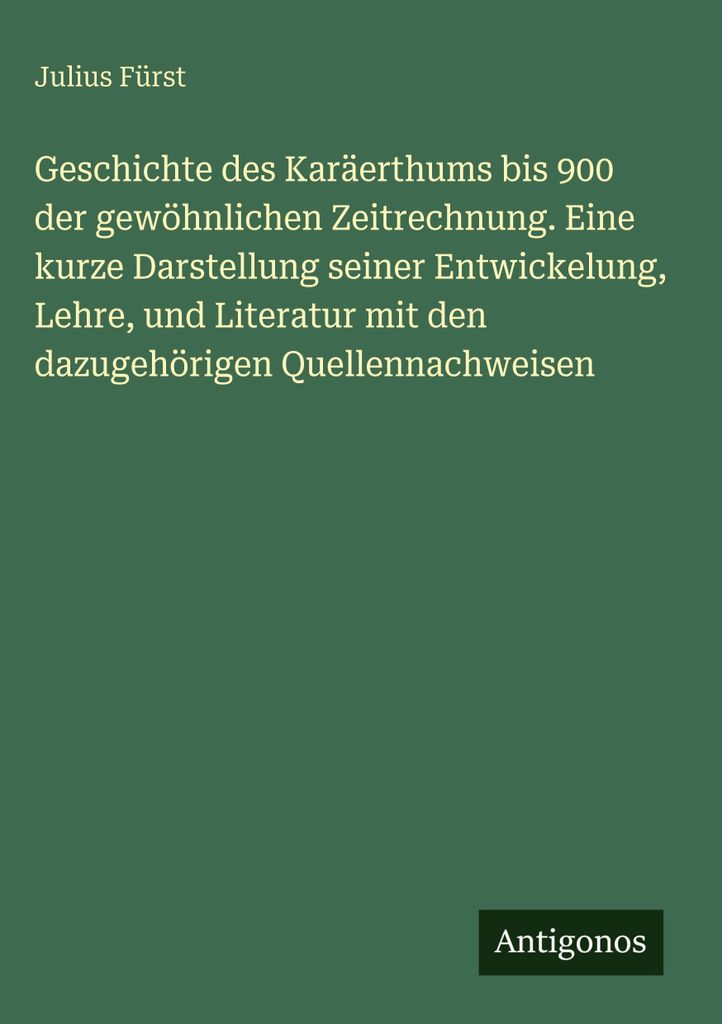 Geschichte des Karäerthums bis 900 der gewöhnlichen Zeitrechnung. Eine kurze Darstellung seiner Entwickelung, Lehre, und Literatur mit den dazuge...