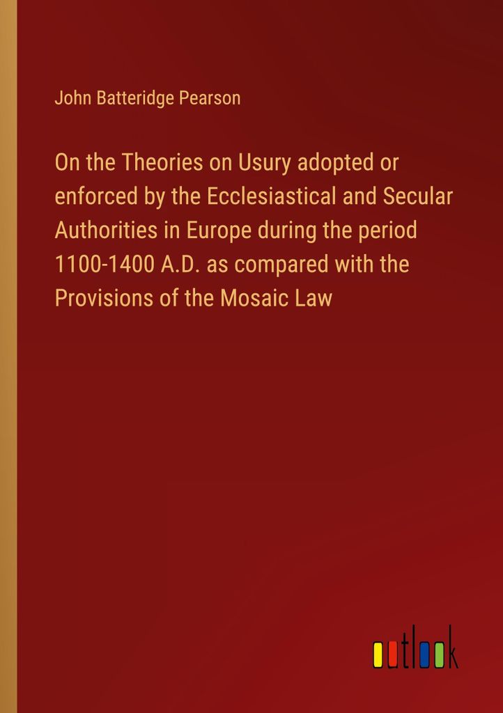 On the Theories on Usury adopted or enforced by the Ecclesiastical and Secular Authorities in Europe during the period 1100-1400 A.D. as compared w...