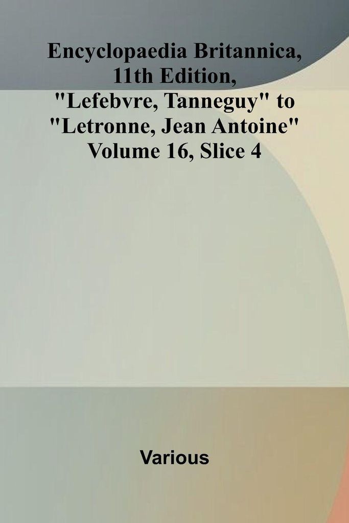Encyclopaedia Britannica, 11th Edition, "Lefebvre, Tanneguy" to "Letronne, Jean Antoine" Volume 16, Slice 4