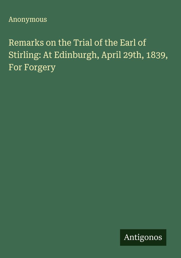 Remarks on the Trial of the Earl of Stirling: At Edinburgh, April 29th, 1839, For Forgery