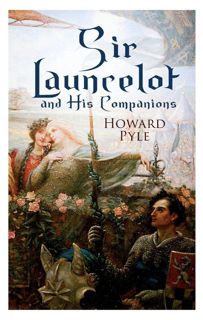 Sir Launcelot and His Companions: Arthurian Legends & Myths of the Greatest Knight of the Round Table