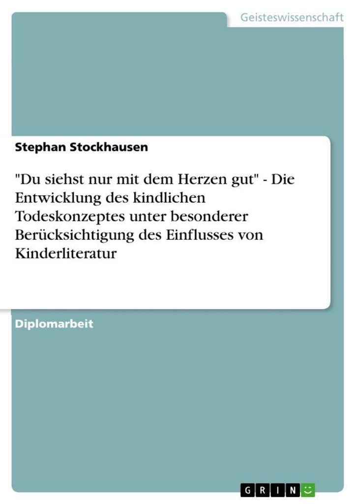 "Du siehst nur mit dem Herzen gut" - Die Entwicklung des kindlichen Todeskonzeptes unter besonderer Berücksichtigung des Einflusses von Kinderlite...