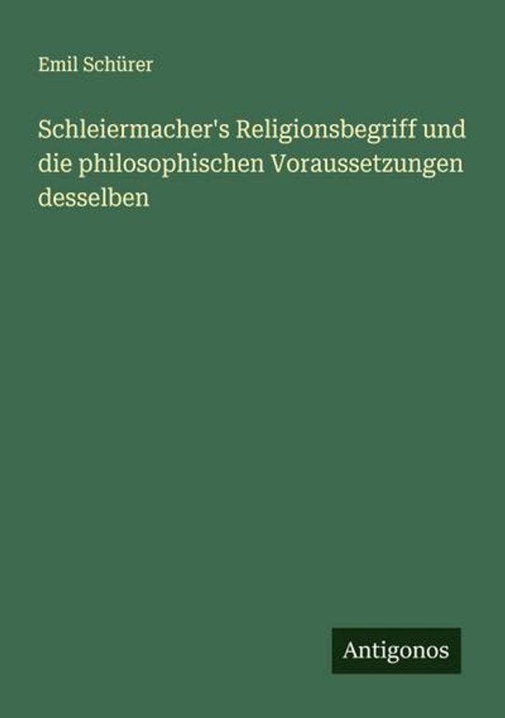 Schleiermacher's Religionsbegriff und die philosophischen Voraussetzungen desselben