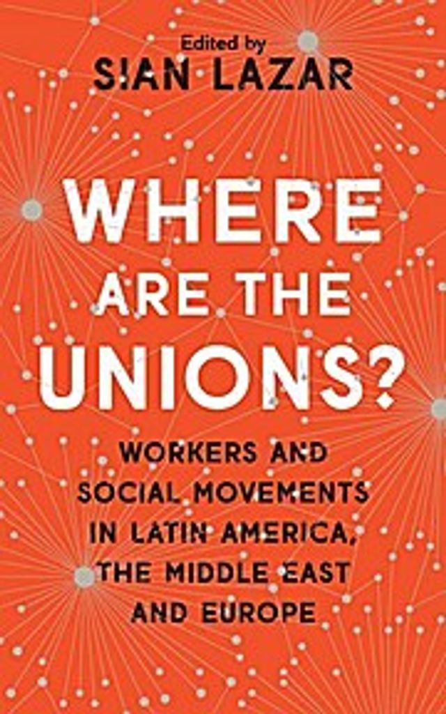 Where Are the Unions?: Workers and Social Movements in Latin America, the Middle East and Europe