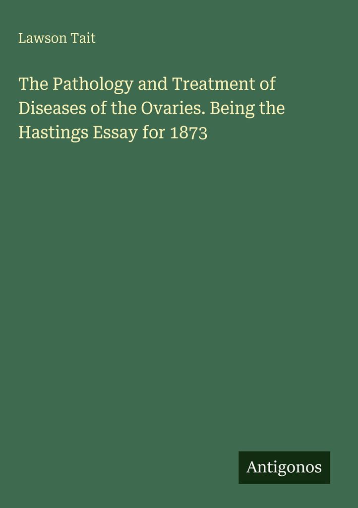Die Pathologie und Behandlung von Erkrankungen der Eierstöcke. Als die Hastings Essay für 1873