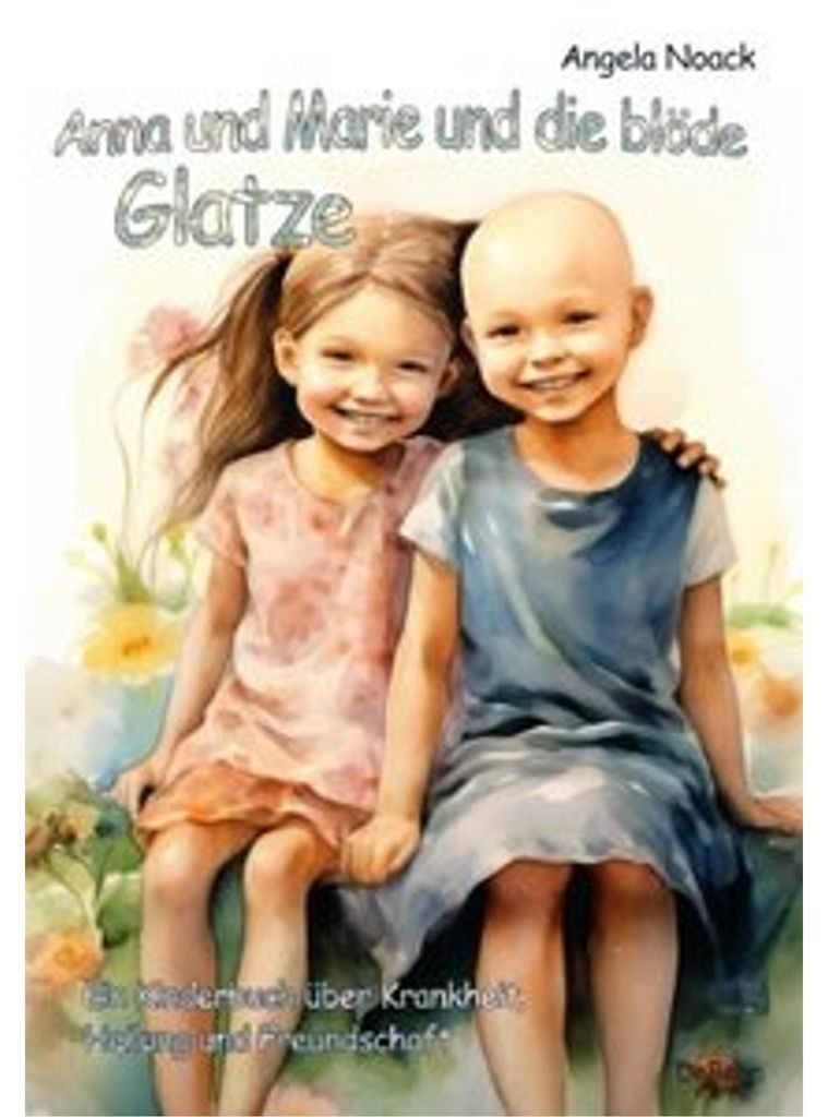 Anna und Marie und die blöde Glatze - Ein Kinderbuch über Krankheit, Heilung und Freundschaft