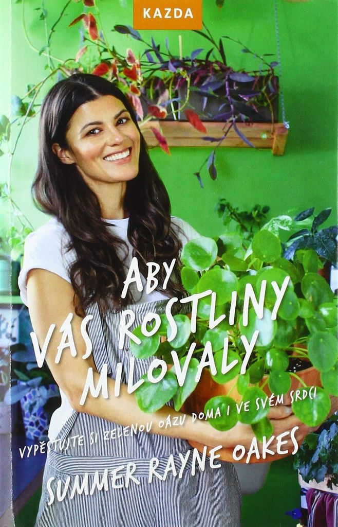 Aby vás rostliny milovaly - Vypěstujte si zelenou oázu doma i ve svém srdci (Oakes Summer Rayne)