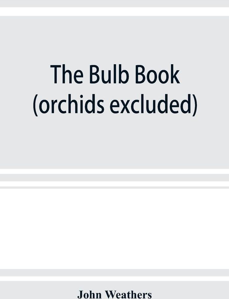 The bulb book; or, Bulbous and tuberous plants for the open air, stove, and greenhouse, containing particulars as to descriptions, culture, propaga...