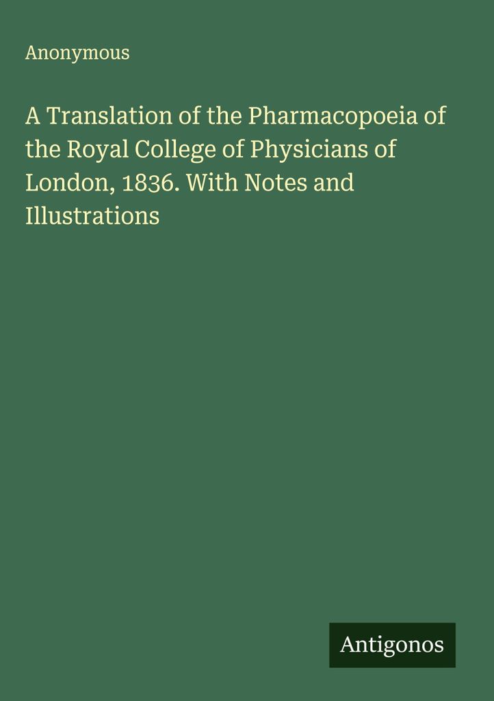 Eine Übersetzung der Pharmakopöe des Royal College of Physicians of London, 1836. Mit Anmerkungen und Illustrationen
