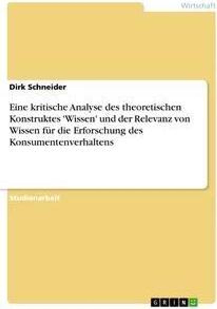 Eine kritische Analyse des theoretischen Konstruktes 'Wissen' und der Relevanz von Wissen für die Erforschung des Konsumentenverhaltens